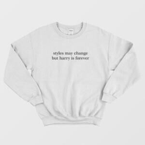 Styles May Change But Harry Is Forever Fan Unisex Sweatshirt